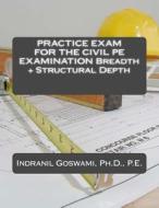 Practice Exam for the Civil PE Exam: Breadth + Structural Depth di Dr Indranil Goswami P. E. edito da Createspace