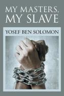 My Masters, My Slave di Yosef Ben Solomon edito da Xlibris