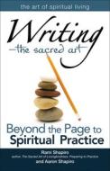 Writinga the Sacred Art: Beyond the Page to Spiritual Practice di Rami Shapiro, Aaron Shapiro edito da SKYLIGHT PATHS