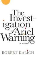 The Investigation of Ariel Warning di Robert Allen Kalich edito da MacAdam/Cage Publishing