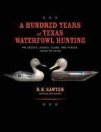 A Hundred Years of Texas Waterfowl Hunting di R. K. Sawyer edito da Eakin Press