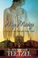 My Mary: A Story of One Barnardo Home Child di Dawn Beecroft Teetzel edito da BLACK ROSE WRITING