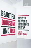 Beautiful, Gruesome, and True: Artists at Work in the Face of War di Kaelen Wilson-Goldie edito da COLUMBIA GLOBAL REPORTS