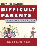 How To Handle Difficult Parents di Suzanne Capek Tingley edito da Cottonwood Press Inc