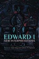 Edward I: New Interpretations di Andy King, Andrew M. Spencer edito da York Medieval Press