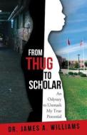 From Thug to Scholar: An Odyssey to Unmask My True Potential di James a. Williams edito da PearlStone Publishing