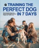 Training the Perfect Dog in 7 Days: The Complete Beginner's Guide to Training the Perfect Puppy di George Herman edito da LIGHTNING SOURCE INC