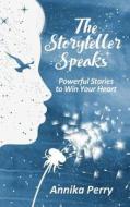 The Storyteller Speaks: Powerful Stories to Win Your Heart di Annika Perry edito da Createspace Independent Publishing Platform