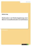 Marktanalyse und Marketingplanung eines fiktiven Gesundheitsstudios in Saarbrücken di Sabrina Krug edito da GRIN Verlag