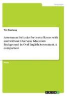 Assessment Behavior Between Raters With And Without Overseas Education Background In Oral English Assessment. A Comparison di Yin Xiaoteng edito da Grin Publishing