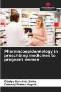 Pharmacoepidemiology in prescribing medicines to pregnant women di Odalys González Salas, Osmany Franco Argote edito da Our Knowledge Publishing