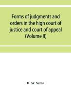 Forms of judgments and orders in the high court of justice and court of appeal di H. W. Seton edito da Alpha Editions