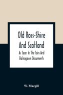 Old Ross-Shire And Scotland, As Seen In The Tain And Balnagown Documents di W. Macgill edito da Alpha Editions