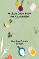 A little cook book for a little girl di Caroline French Benton edito da Alpha Editions