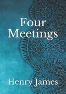 Four Meetings di James Henry James edito da Independently Published