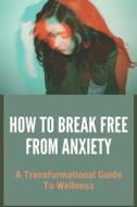 How To Break Free From Anxiety: A Transformational Guide To Wellness: White Psychology Business di Scot Hempe edito da UNICORN PUB GROUP