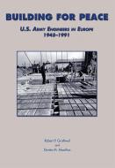 Building for Peace: U.S. Army Engineers in Europe, 1945-1991 di Robert P. Grathwol, Donita M. Moorhus edito da GOVERNMENT PRINTING OFFICE
