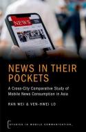 News in Their Pockets: A Cross-City Comparative Study of Mobile News Consumption in Asia di Ran Wei, Ven-Hwei Lo edito da OXFORD UNIV PR