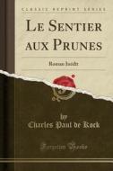 Le Sentier Aux Prunes: Roman Inedit (Classic Reprint) di Charles Paul De Kock edito da Forgotten Books