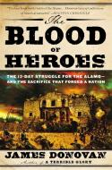 The Blood of Heroes: The 13-Day Struggle for the Alamo--And the Sacrifice That Forged a Nation di James Donovan edito da BACK BAY BOOKS
