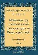 Memoires de la Societe de Linguistique de Paris, 1906-1908, Vol. 14 (Classic Reprint) di Societe De Linguistique De Paris edito da Forgotten Books