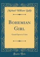 Bohemian Girl: Grand Opera in 3 Acts (Classic Reprint) di Michael William Balfe edito da Forgotten Books