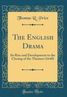 The English Drama: Its Rise and Development to the Closing of the Theaters (1640) (Classic Reprint) di Thomas R. Price edito da Forgotten Books