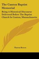 The Canton Baptist Memorial: Being A Historical Discourse Delivered Before The Baptist Church In Canton, Massachusetts di Theron Brown edito da Kessinger Publishing, Llc