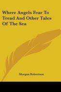 Where Angels Fear To Tread And Other Tal di MORGAN ROBERTSON edito da Kessinger Publishing