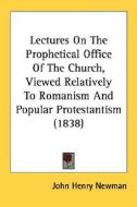 Lectures On The Prophetical Office Of The Church, Viewed Relatively To Romanism And Popular Protestantism (1838) di John Henry Newman edito da Kessinger Publishing, Llc