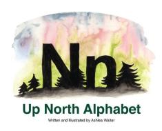 Up North Alphabet di ASHLEA WALTER edito da Lightning Source Uk Ltd
