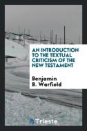 An introduction to the textual criticism of the New Testament di Benjamin B. Warfield edito da Trieste Publishing