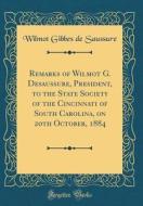Remarks of Wilmot G. Desaussure, President, to the State Society of the Cincinnati of South Carolina, on 20th October, 1884 (Classic Reprint) di Wilmot Gibbes De Saussure edito da Forgotten Books