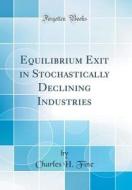Equilibrium Exit in Stochastically Declining Industries (Classic Reprint) di Charles H. Fine edito da Forgotten Books