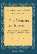 The Orders of Service: And Ministerial Acts of the Norwegian Lutheran Church (Classic Reprint) di Norwegian Lutheran Church edito da Forgotten Books