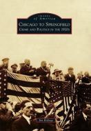 Chicago to Springfield: Crime and Politics in the 1920s di Jim Ridings edito da ARCADIA PUB (SC)