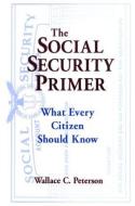 The Social Security Primer: What Every Citizen Should Know di Paul E. Peterson, Wallace C. Peterson edito da Taylor & Francis Ltd