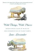 Wild Things, Wild Places: Adventurous Tales of Wildlife and Conservation on Planet Earth di Jane Alexander edito da VINTAGE