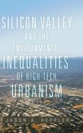 Silicon Valley And The Environmental Inequalities Of High-Tech Urbanism di Jason A Heppler edito da University Of Oklahoma Press
