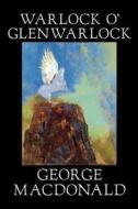 Warlock o' Glenwarlock by George Macdonald, Fiction, Literary di George Macdonald edito da Wildside Press