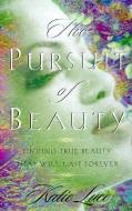 The Pursuit of Beauty: Finding True Beauty That Will Last Forever di Katie Luce edito da NEW LEAF PUB GROUP