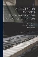 A Treatise on Modern Instrumentation and Orchestration: to Which is Appended the Chef D'orchestre di Hector Berlioz, Mary Cowden Clarke edito da LIGHTNING SOURCE INC