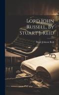 Lord John Russell, By Stuart J. Reid di Stuart Johnson Reid edito da LEGARE STREET PR