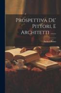 Prospettiva De' Pittori, E Architetti ...... di Andrea Pozzo edito da LEGARE STREET PR
