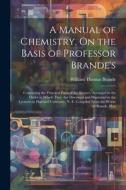 A Manual of Chemistry, On the Basis of Professor Brande's: Containing the Principal Facts of the Science, Arranged in the Order in Which They Are Disc di William Thomas Brande edito da LEGARE STREET PR