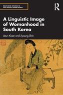 A Linguistic Image Of Womanhood In South Korea di Jieun Kiaer, Jiyoung Shin edito da Taylor & Francis Ltd