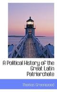 A Political History Of The Great Latin Patriarchate di Thomas Greenwood edito da Bibliolife