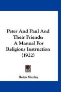 Peter and Paul and Their Friends: A Manual for Religious Instruction (1922) di Helen Nicolay edito da Kessinger Publishing
