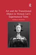 Art and the Transitional Object in Vernon Lee's Supernatural Tales di Patricia Pulham edito da Taylor & Francis Ltd