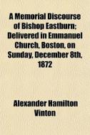 A Memorial Discourse Of Bishop Eastburn; di Alexander Hamilton Vinton edito da General Books